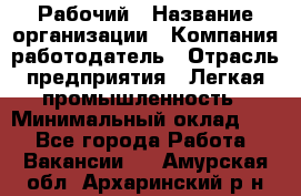 Рабочий › Название организации ­ Компания-работодатель › Отрасль предприятия ­ Легкая промышленность › Минимальный оклад ­ 1 - Все города Работа » Вакансии   . Амурская обл.,Архаринский р-н